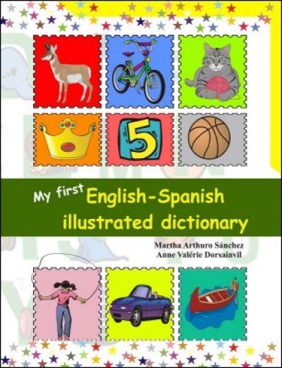 My First English - Spanish Illustrated Dictionary by Martha Arthuro Sanchez and Anne Valérie Dorsain